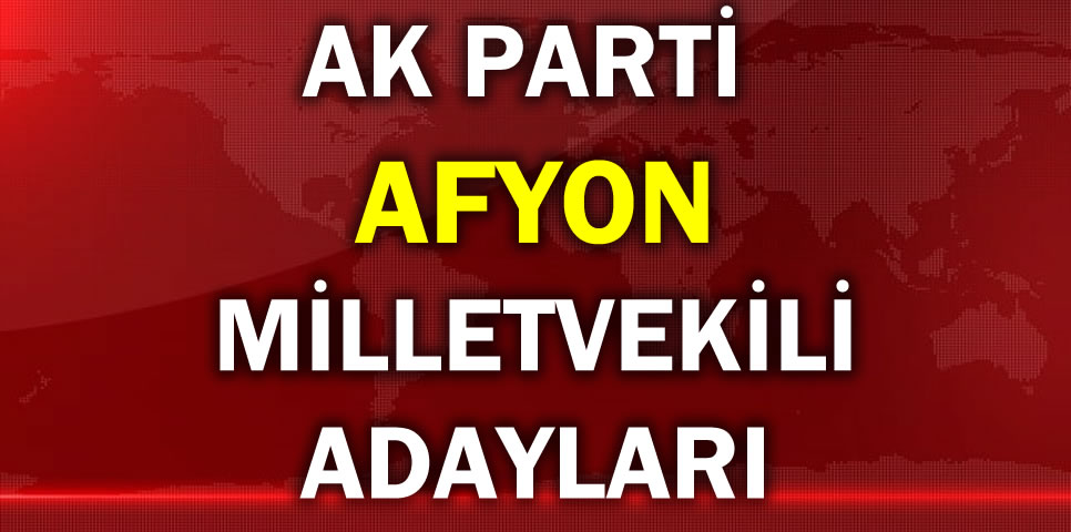 AK PARTİ AFYON MİLLETVEKİLİ ADAY LİSTESİ